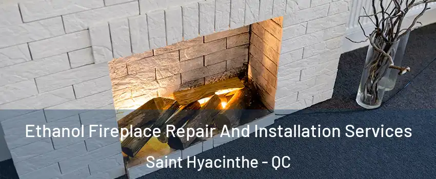  Ethanol Fireplace Repair And Installation Services Saint Hyacinthe - QC