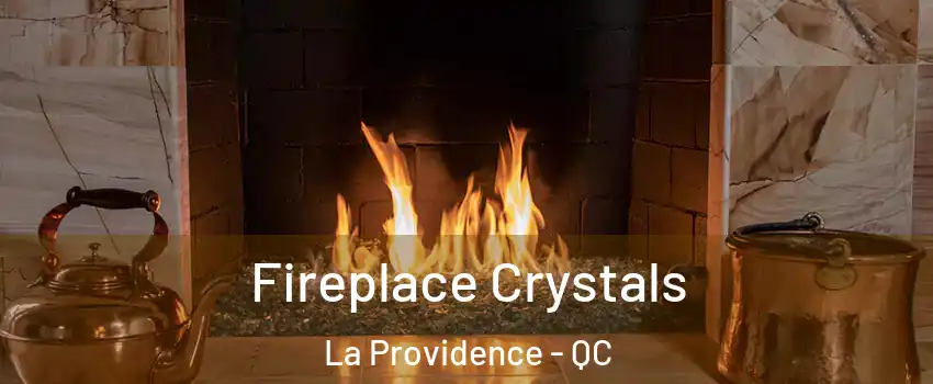  Fireplace Crystals La Providence - QC