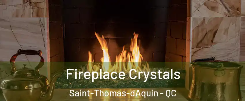  Fireplace Crystals Saint-Thomas-dAquin - QC