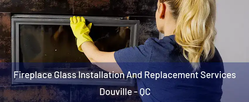  Fireplace Glass Installation And Replacement Services Douville - QC