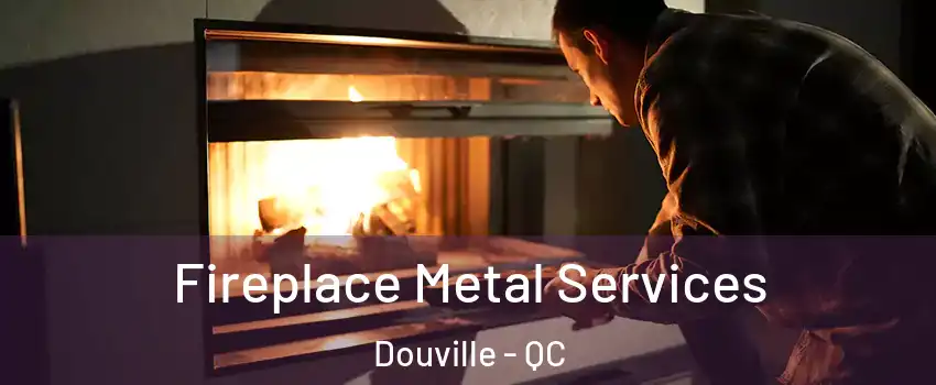 Fireplace Metal Services Douville - QC