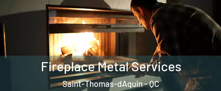 Fireplace Metal Services Saint-Thomas-dAquin - QC