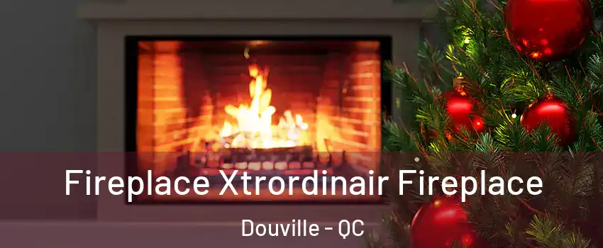 Fireplace Xtrordinair Fireplace Douville - QC