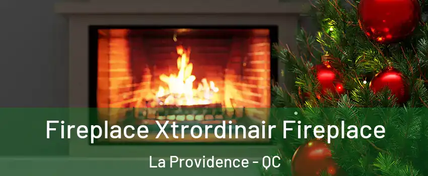  Fireplace Xtrordinair Fireplace La Providence - QC