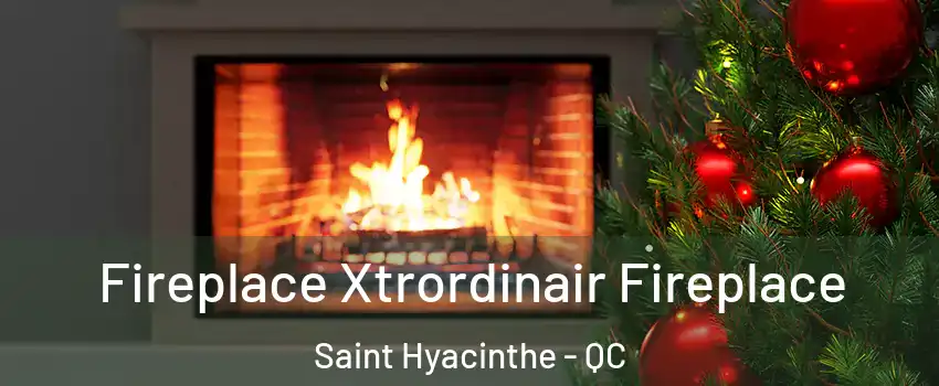  Fireplace Xtrordinair Fireplace Saint Hyacinthe - QC