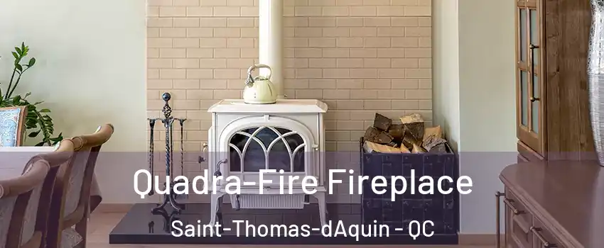  Quadra-Fire Fireplace Saint-Thomas-dAquin - QC