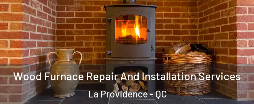  Wood Furnace Repair And Installation Services La Providence - QC