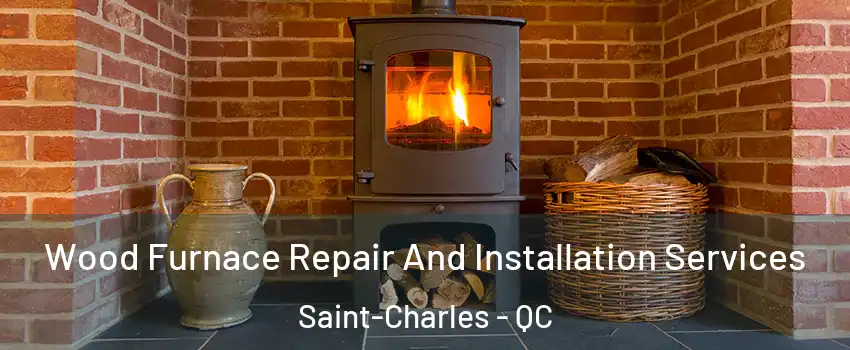  Wood Furnace Repair And Installation Services Saint-Charles - QC