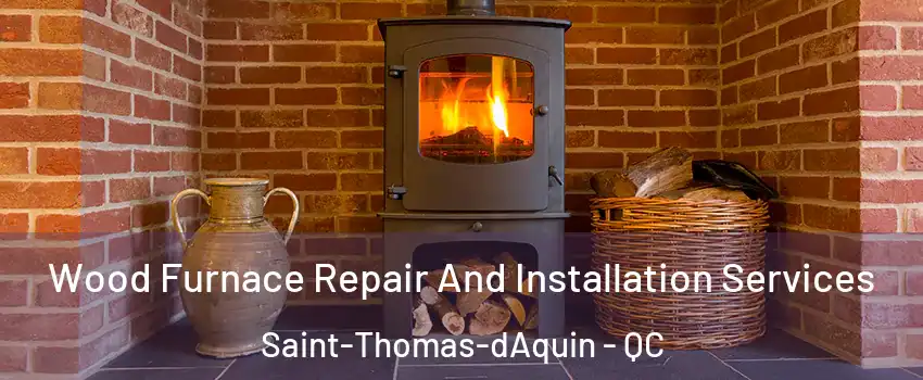  Wood Furnace Repair And Installation Services Saint-Thomas-dAquin - QC